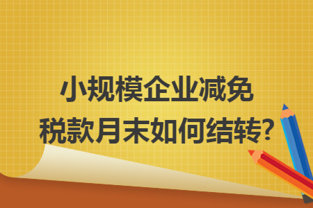 小规模企业减免税款月末如何结转?