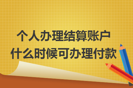 个人办理结算账户什么时候可办理付款