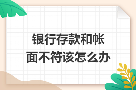 银行存款和帐面不符该怎么办 银行存款和帐面不符该怎么办