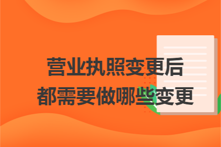 营业执照变更后都需要做哪些变更 营业执照变更后都需要做哪些变更