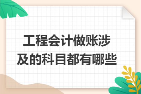 工程会计做账涉及的科目都有哪些