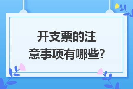 开支票的注意事项有哪些? 开支票的注意事项有哪些?
