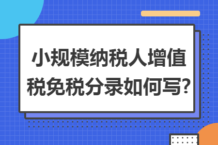 小规模纳税人增值税免税分录如何写? 小规模纳税人增值税免税分录如何写?