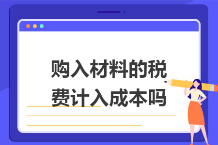 购入材料的税费计入成本吗 购入材料的税费计入成本吗