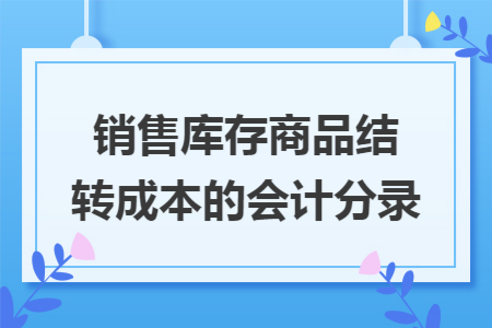 销售库存商品结转成本的会计分录