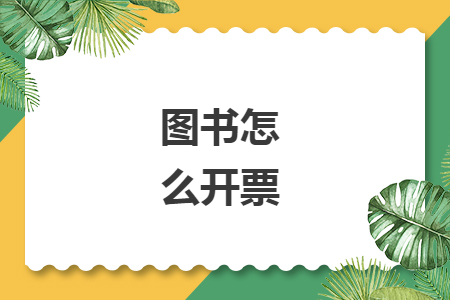 图书怎么开票 图书怎么开票