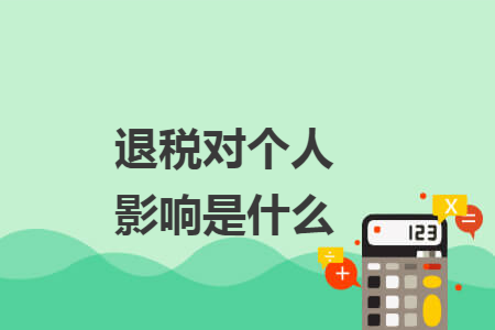 退税对个人影响是什么 退税对个人影响是什么