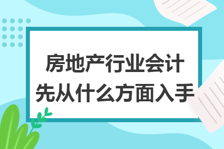 房地产行业会计先从什么方面入手 房地产行业会计先从什么方面入手
