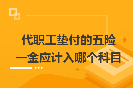 代职工垫付的五险一金应计入哪个科目 代职工垫付的五险一金应计入哪个科目