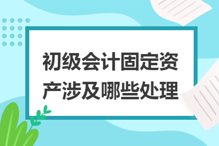 初级会计固定资产涉及哪些处理