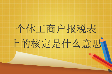 个体工商户报税表上的核定是什么意思