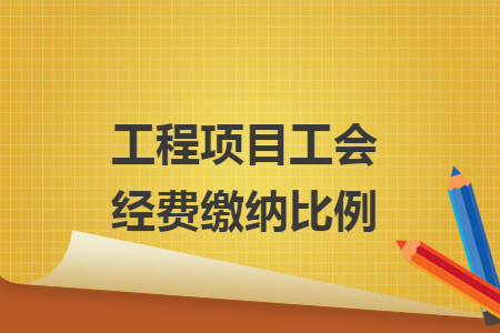 工程项目工会经费缴纳比例