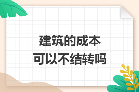 建筑的成本可以不结转吗