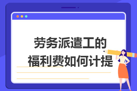 劳务派遣工的福利费如何计提