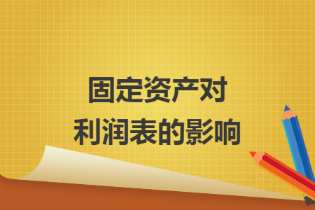 固定资产对利润表的影响