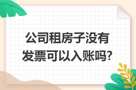 公司租房子没有发票可以入账吗?