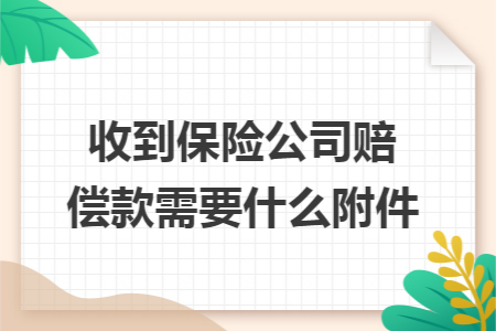 收到保险公司赔偿款需要什么附件