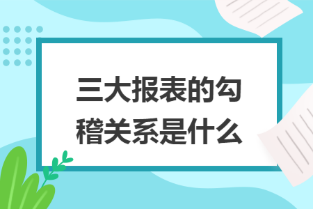 三大报表的勾稽关系是什么
