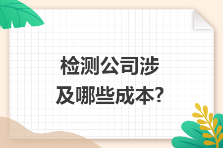 检测公司涉及哪些成本?