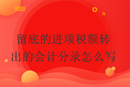 留底的进项税额转出的会计分录怎么写