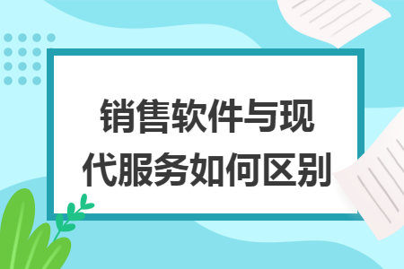 销售软件与现代服务如何区别