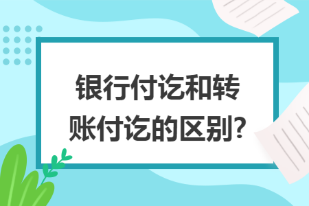 银行付讫和转账付讫的区别? 银行付讫和转账付讫的区别?