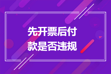 先开票后付款是否违规