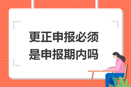 更正申报必须是申报期内吗