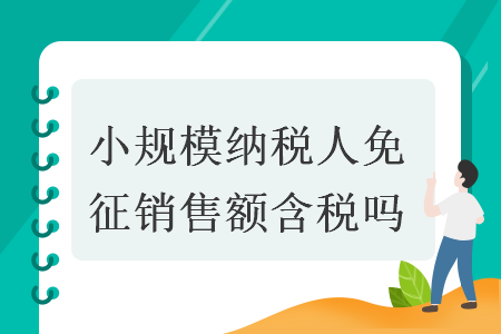 小规模纳税人免征销售额含税吗  导读: