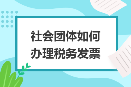 社会团体如何办理税务发票