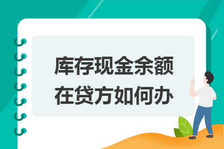 库存现金余额在贷方如何办