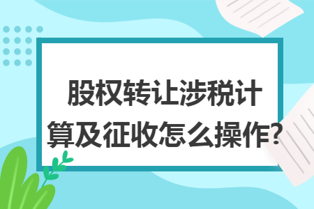 股权转让涉税计算及征收怎么操作?