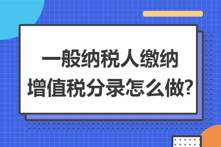 一般纳税人缴纳增值税分录怎么做?