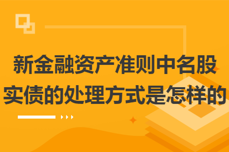 新金融资产准则中名股实债的处理方式是怎样的