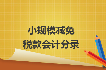 小规模减免税款会计分录 小规模减免税款会计分录