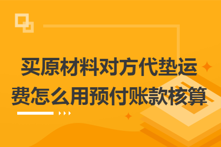 买原材料对方代垫运费怎么用预付账款核算