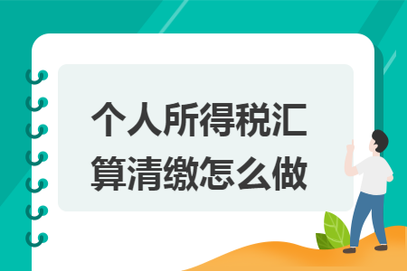 个人所得税汇算清缴怎么做