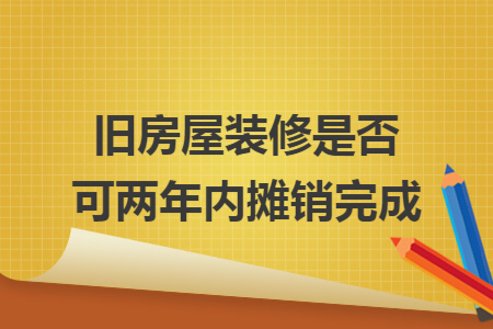 旧房屋装修是否可两年内摊销完成