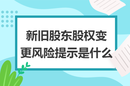 新旧股东股权变更风险提示是什么