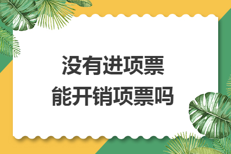 没有进项票能开销项票吗