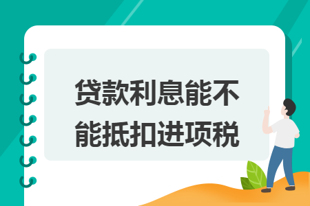 贷款利息能不能抵扣进项税