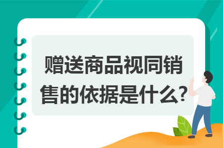 赠送商品视同销售的依据是什么?