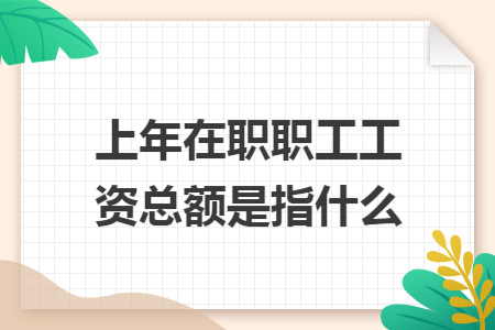 上年在职职工工资总额是指什么