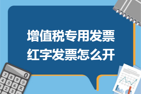 增值税专用发票红字发票怎么开