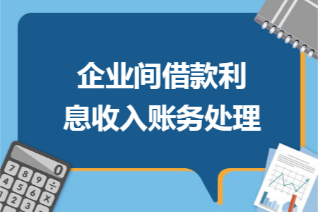 企业间借款利息收入账务处理