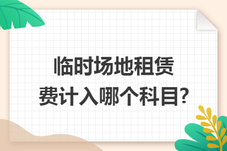 临时场地租赁费计入哪个科目?