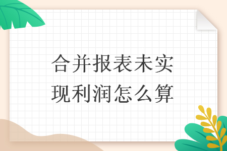 合并报表未实现利润怎么算