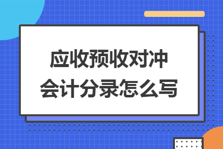 应收预收对冲会计分录怎么写