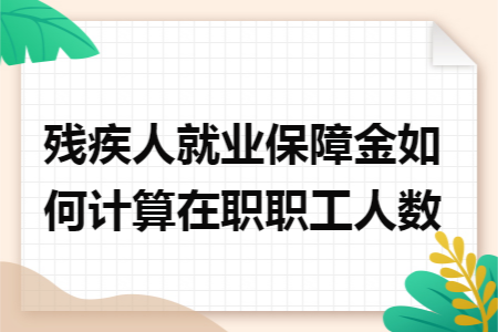 残疾人就业保障金如何计算在职职工人数