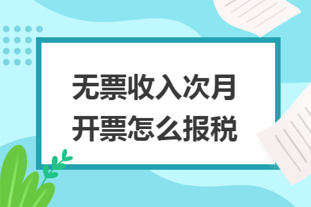 无票收入次月开票怎么报税